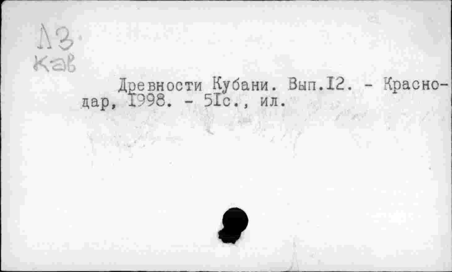 ﻿h г
Древности Кубани. Вып.12. - Краснодар, 1998. - 51с., ил.